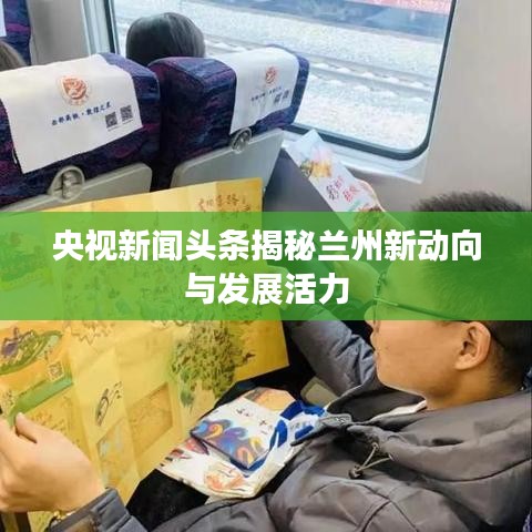 央视新闻头条揭秘兰州新动向与发展活力