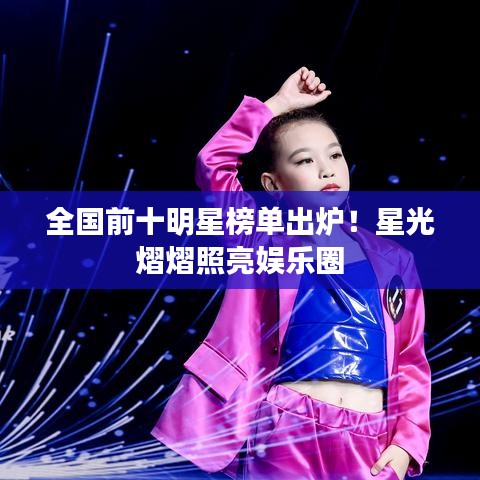 全国前十明星榜单出炉！星光熠熠照亮娱乐圈