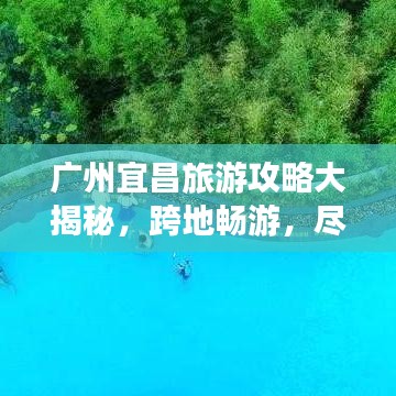 广州宜昌旅游攻略大揭秘，跨地畅游，尽享非凡美景之旅