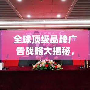 全球顶级品牌广告战略大揭秘，排名背后的策略与创意力量！