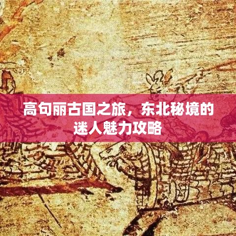 高句丽古国之旅，东北秘境的迷人魅力攻略