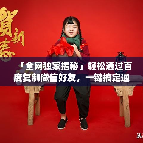 「全网独家揭秘」轻松通过百度复制微信好友，一键搞定通讯录扩展秘籍！——百度微信好友复制攻略