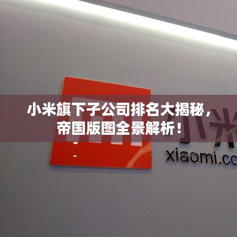 小米旗下子公司排名大揭秘，帝国版图全景解析！
