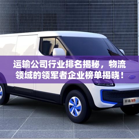 运输公司行业排名揭秘，物流领域的领军者企业榜单揭晓！