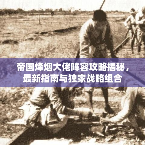 帝国烽烟大佬阵容攻略揭秘，最新指南与独家战略组合