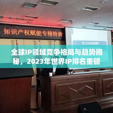 全球IP领域竞争格局与趋势揭秘，2023年世界IP排名重磅发布