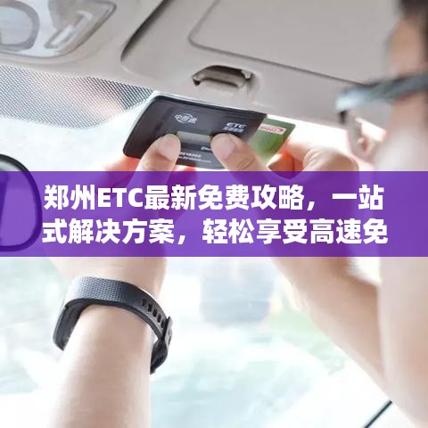 郑州ETC最新免费攻略，一站式解决方案，轻松享受高速免费通行！