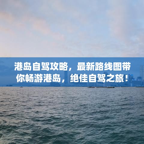 港岛自驾攻略，最新路线图带你畅游港岛，绝佳自驾之旅！