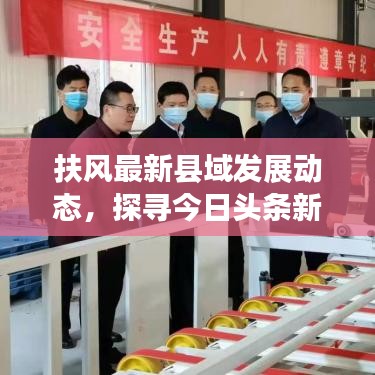 扶风最新县域发展动态，探寻今日头条新亮点