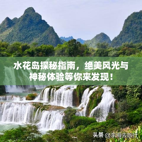 水花岛探秘指南，绝美风光与神秘体验等你来发现！