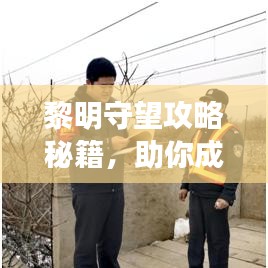 黎明守望攻略秘籍，助你成为顶尖玩家！最新攻略大全揭秘！