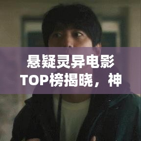 悬疑灵异电影TOP榜揭晓，神秘面纱下的惊悚魅力不容错过