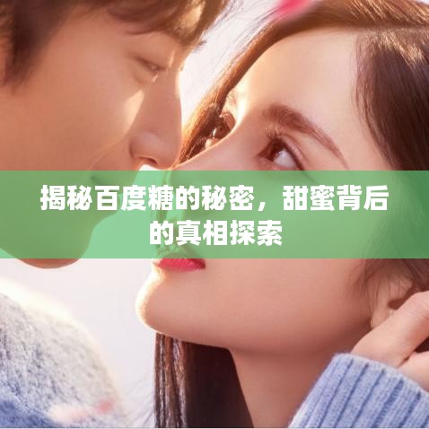 揭秘百度糖的秘密，甜蜜背后的真相探索