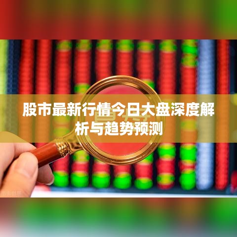 股市最新行情今日大盘深度解析与趋势预测