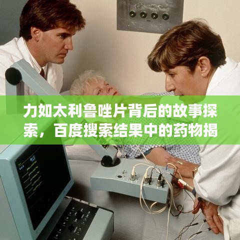 力如太利鲁唑片背后的故事探索，百度搜索结果中的药物揭秘