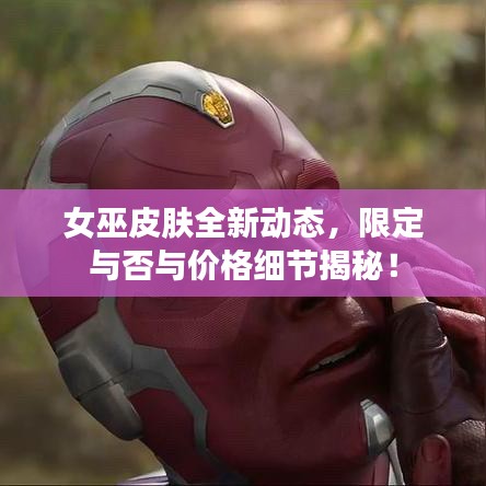 女巫皮肤全新动态，限定与否与价格细节揭秘！
