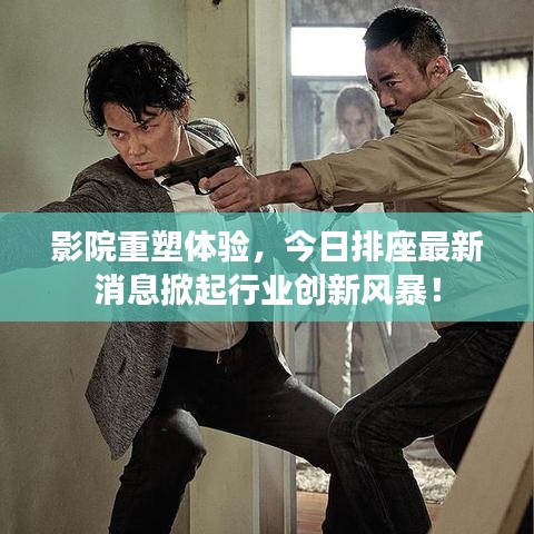 影院重塑体验，今日排座最新消息掀起行业创新风暴！