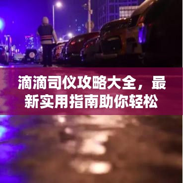 滴滴司仪攻略大全，最新实用指南助你轻松掌握！