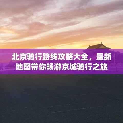 北京骑行路线攻略大全，最新地图带你畅游京城骑行之旅