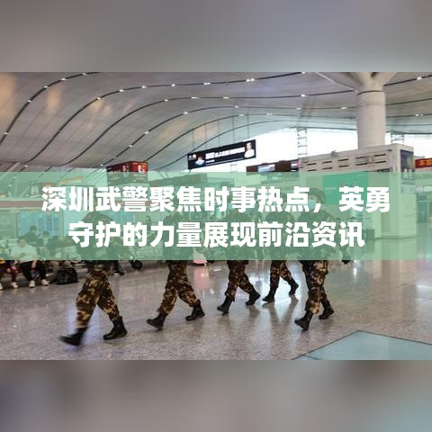 深圳武警聚焦时事热点，英勇守护的力量展现前沿资讯