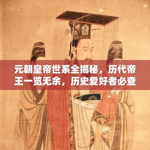 元朝皇帝世系全揭秘，历代帝王一览无余，历史爱好者必查资料