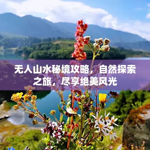 无人山水秘境攻略，自然探索之旅，尽享绝美风光