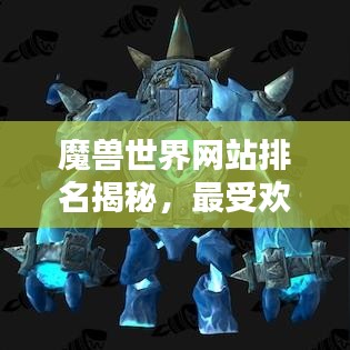 魔兽世界网站排名揭秘，最受欢迎的社区与资源平台一网打尽