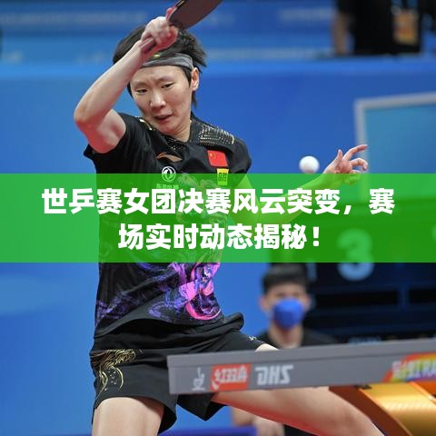 世乒赛女团决赛风云突变，赛场实时动态揭秘！