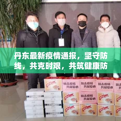 丹东最新疫情通报，坚守防线，共克时艰，共筑健康防线