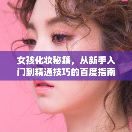 女孩化妆秘籍，从新手入门到精通技巧的百度指南