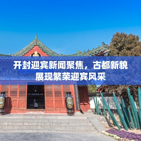 开封迎宾新闻聚焦，古都新貌展现繁荣迎宾风采