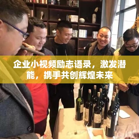企业小视频励志语录，激发潜能，携手共创辉煌未来