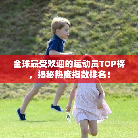 全球最受欢迎的运动员TOP榜，揭秘热度指数排名！