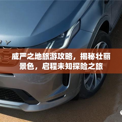 威严之地旅游攻略，揭秘壮丽景色，启程未知探险之旅