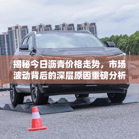 揭秘今日沥青价格走势，市场波动背后的深层原因重磅分析