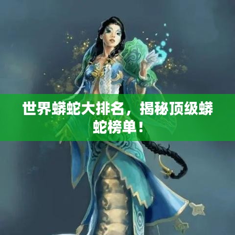 世界蟒蛇大排名，揭秘顶级蟒蛇榜单！