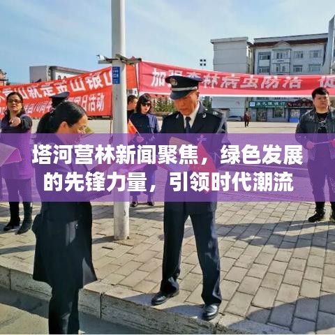 塔河营林新闻聚焦，绿色发展的先锋力量，引领时代潮流