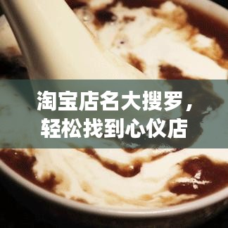 淘宝店名大搜罗，轻松找到心仪店铺，一网打尽好货！