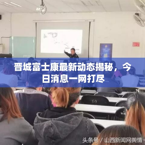晋城富士康最新动态揭秘，今日消息一网打尽
