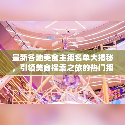 最新各地美食主播名单大揭秘，引领美食探索之旅的热门播主