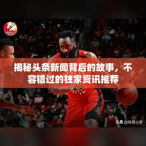 揭秘头条新闻背后的故事，不容错过的独家资讯推荐