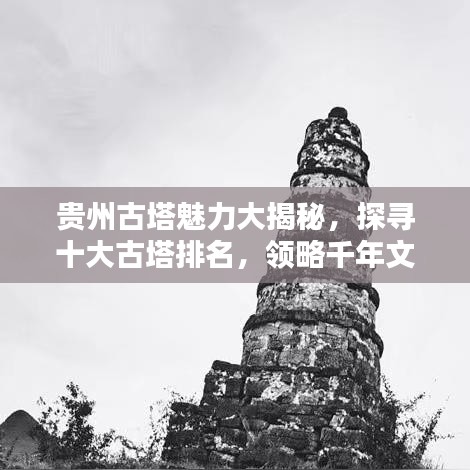 贵州古塔魅力大揭秘，探寻十大古塔排名，领略千年文化之美