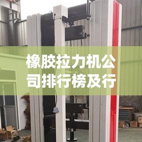 橡胶拉力机公司排行榜及行业影响力解析