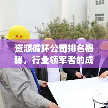 资源循环公司排名揭秘，行业领军者的成功秘诀浮出水面
