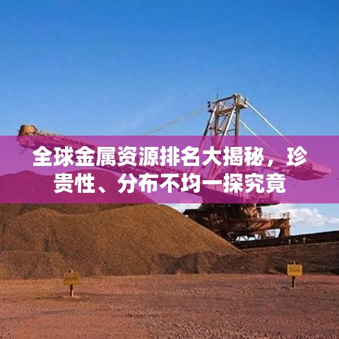 全球金属资源排名大揭秘，珍贵性、分布不均一探究竟