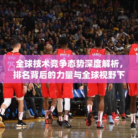 全球技术竞争态势深度解析，排名背后的力量与全球视野下的技术发展探索