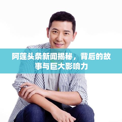 阿莲头条新闻揭秘，背后的故事与巨大影响力