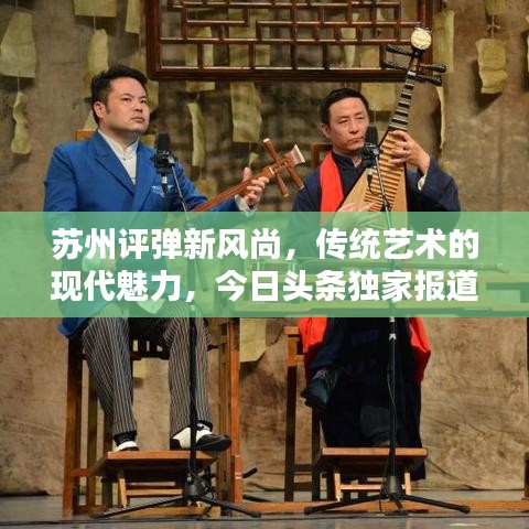 苏州评弹新风尚，传统艺术的现代魅力，今日头条独家报道