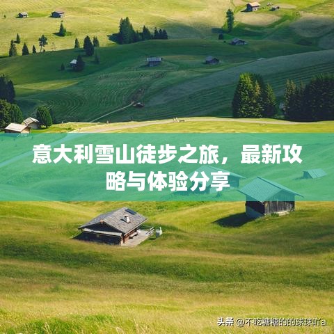 意大利雪山徒步之旅，最新攻略与体验分享