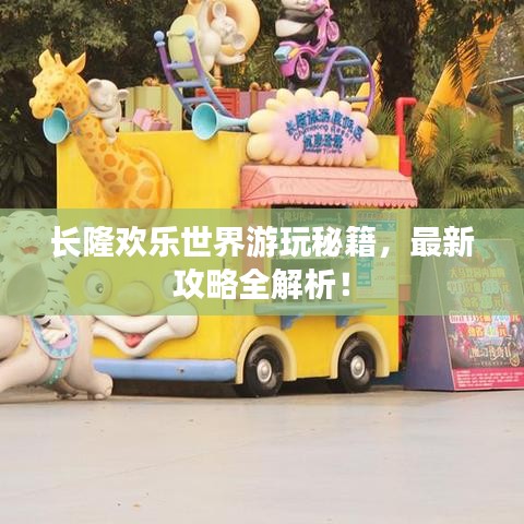 长隆欢乐世界游玩秘籍，最新攻略全解析！